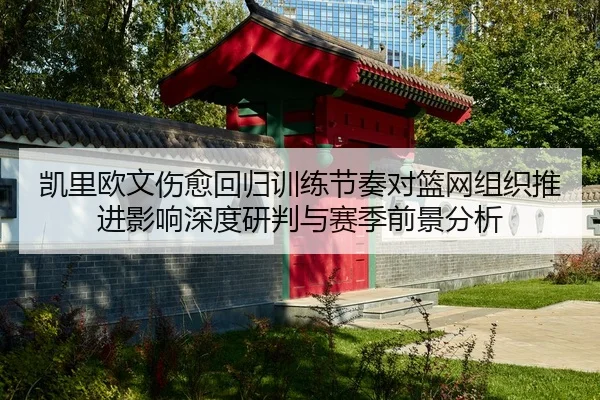 凯里欧文伤愈回归训练节奏对篮网组织推进影响深度研判与赛季前景分析