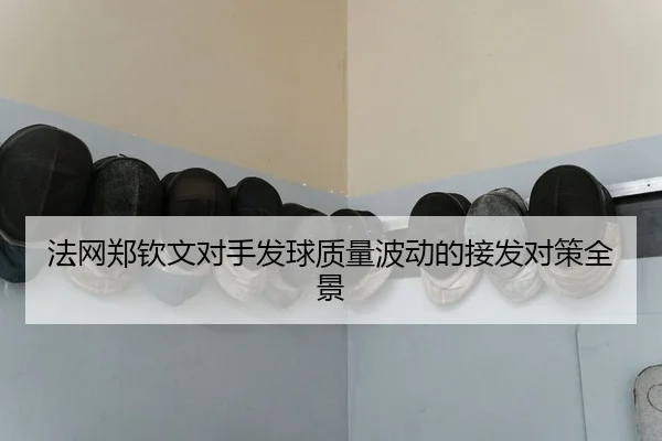 法网郑钦文对手发球质量波动的接发对策全景